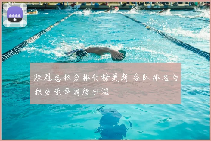 欧冠总积分排行榜更新 各队排名与积分竞争持续升温