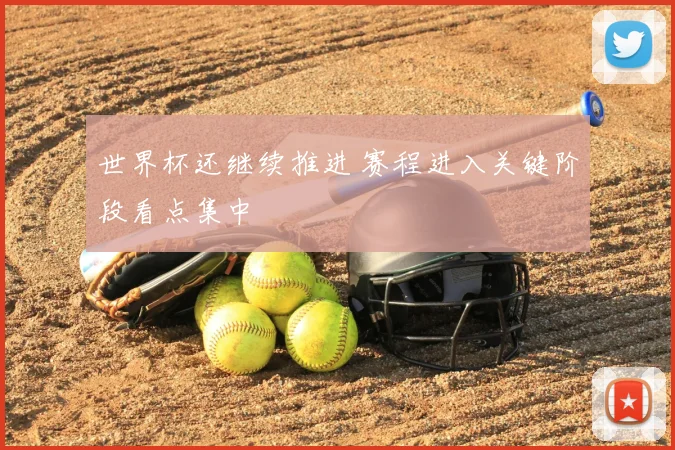 世界杯还继续推进 赛程进入关键阶段看点集中