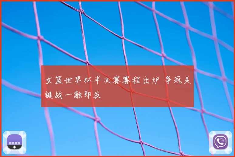 女篮世界杯半决赛赛程出炉 争冠关键战一触即发