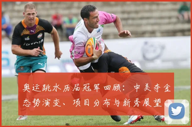 奥运跳水历届冠军回顾：中美夺金态势演变、项目分布与新秀展望