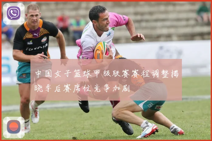 中国女子篮球甲级联赛赛程调整揭晓季后赛席位竞争加剧