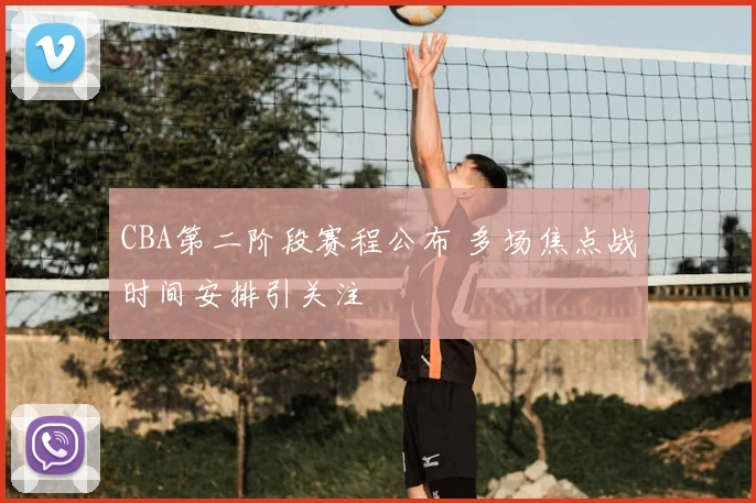 CBA第二阶段赛程公布 多场焦点战时间安排引关注