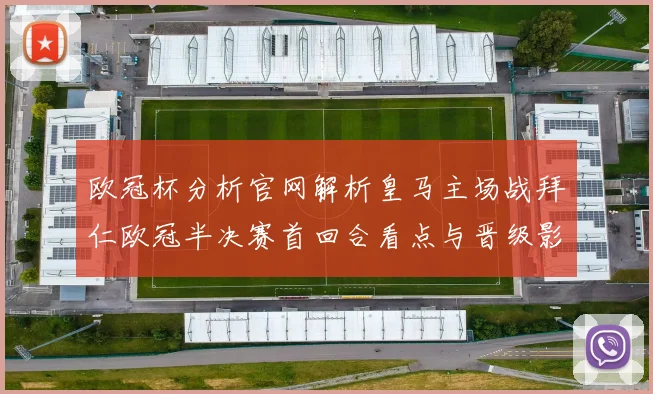 欧冠杯分析官网解析皇马主场战拜仁欧冠半决赛首回合看点与晋级影响