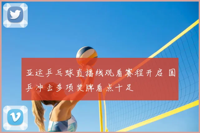 亚运乒乓球直播线观看赛程开启 国乒冲击多项奖牌看点十足