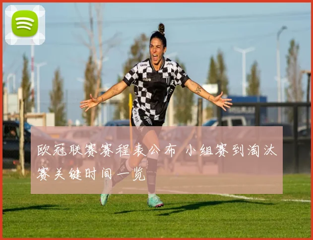 欧冠联赛赛程表公布 小组赛到淘汰赛关键时间一览