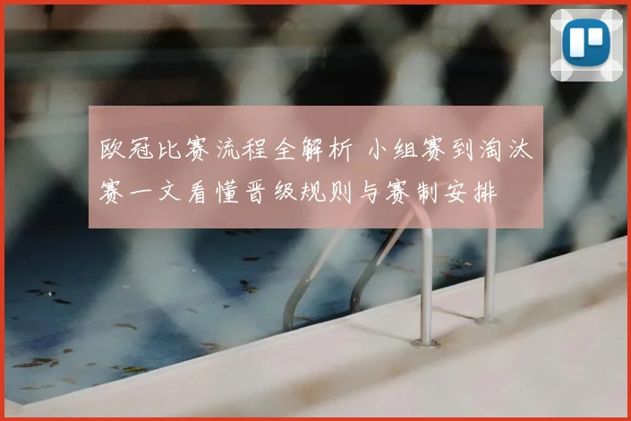 欧冠比赛流程全解析 小组赛到淘汰赛一文看懂晋级规则与赛制安排
