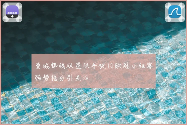 曼城锋线双星联手破门欧冠小组赛强势抢分引关注