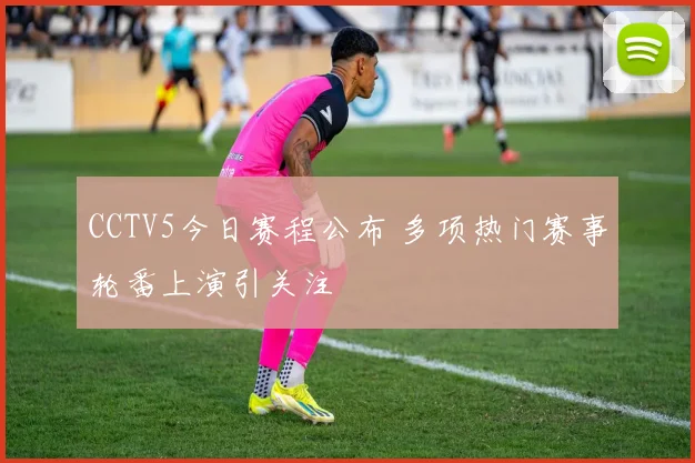 CCTV5今日赛程公布 多项热门赛事轮番上演引关注