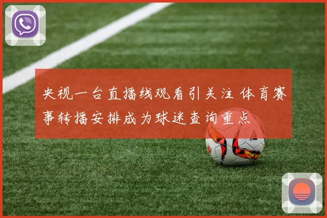 央视一台直播线观看引关注 体育赛事转播安排成为球迷查询重点