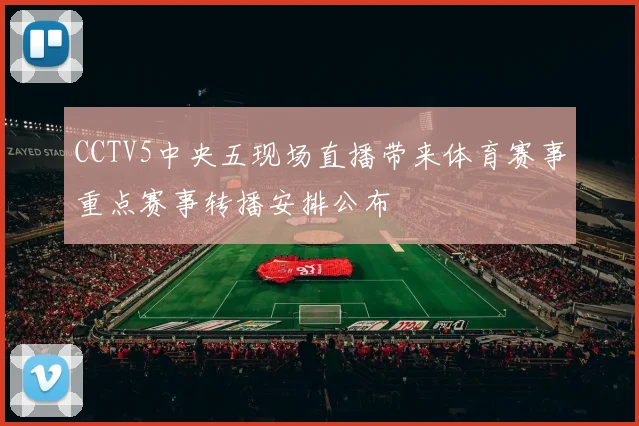 CCTV5中央五现场直播带来体育赛事重点赛事转播安排公布