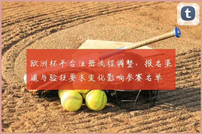 欧洲杯平台注册流程调整，报名渠道与验核要求变化影响参赛名单