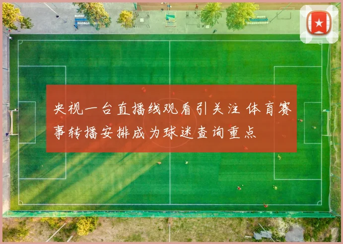 央视一台直播线观看引关注 体育赛事转播安排成为球迷查询重点