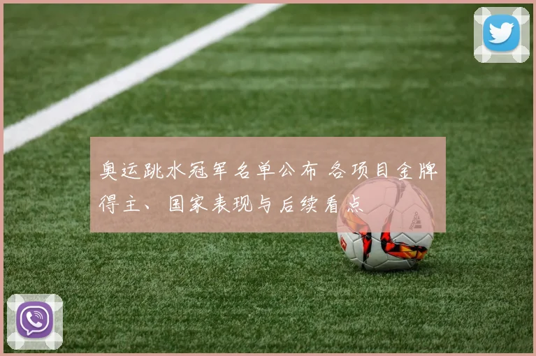 奥运跳水冠军名单公布 各项目金牌得主、国家表现与后续看点