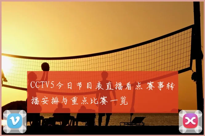 CCTV5今日节目表直播看点 赛事转播安排与重点比赛一览