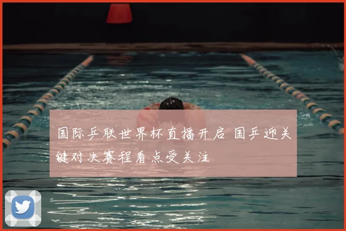 国际乒联世界杯直播开启 国乒迎关键对决赛程看点受关注