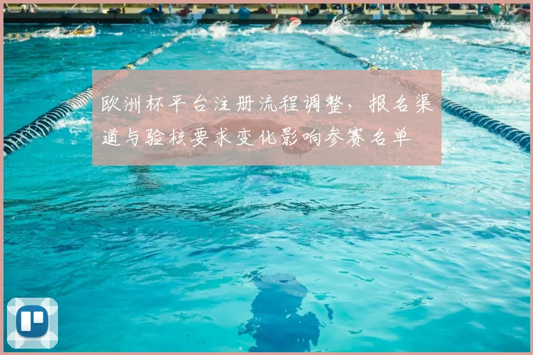 欧洲杯平台注册流程调整，报名渠道与验核要求变化影响参赛名单