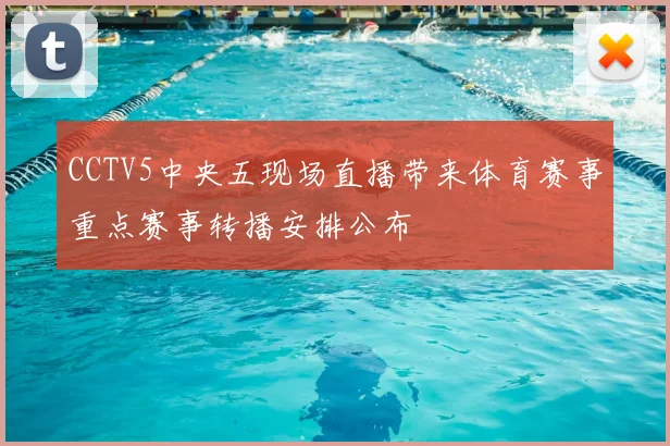 CCTV5中央五现场直播带来体育赛事重点赛事转播安排公布