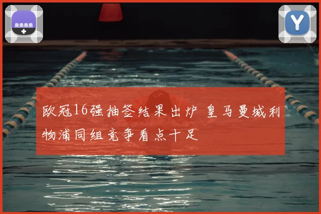 欧冠16强抽签结果出炉 皇马曼城利物浦同组竞争看点十足