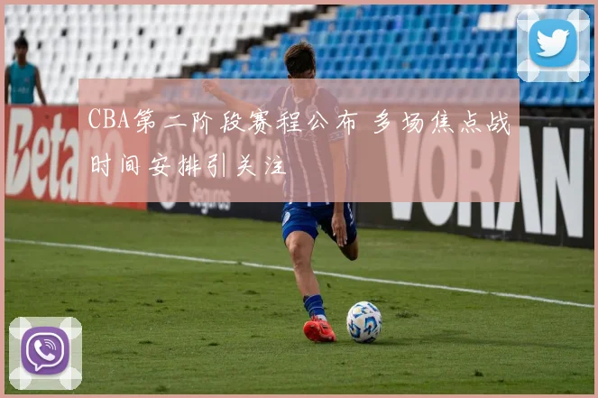 CBA第二阶段赛程公布 多场焦点战时间安排引关注