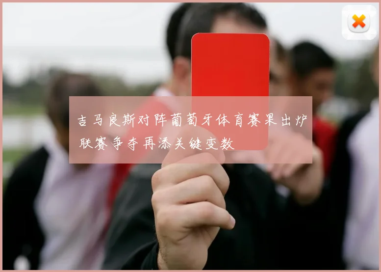 吉马良斯对阵葡萄牙体育赛果出炉 联赛争夺再添关键变数