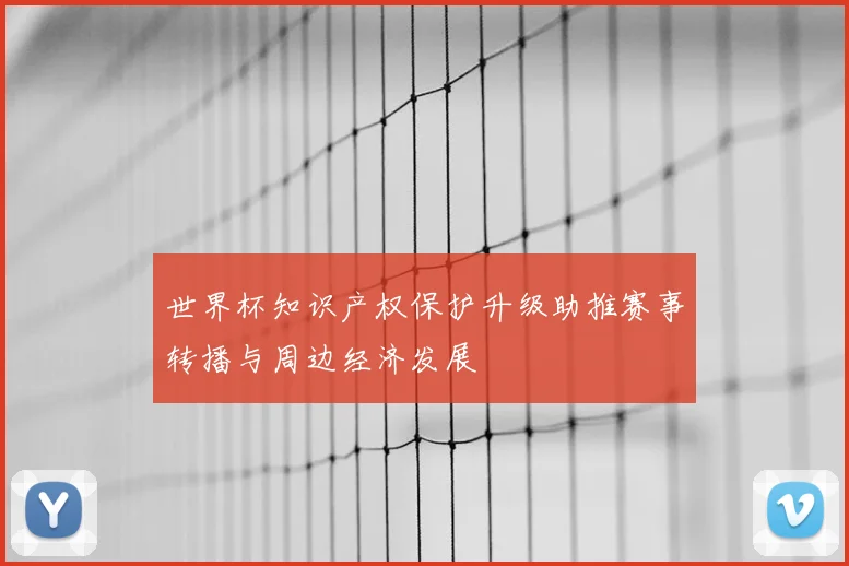 世界杯知识产权保护升级助推赛事转播与周边经济发展