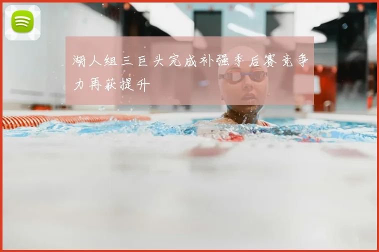 湖人组三巨头完成补强季后赛竞争力再获提升