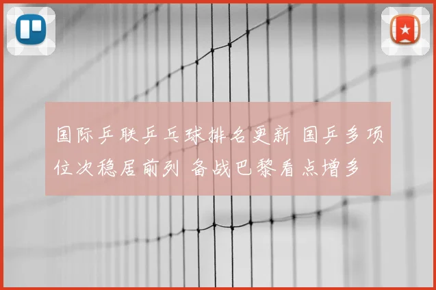 国际乒联乒乓球排名更新 国乒多项位次稳居前列 备战巴黎看点增多
