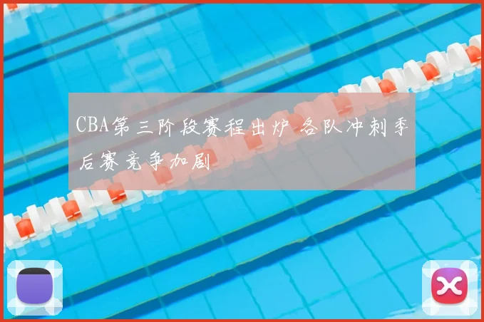CBA第三阶段赛程出炉 各队冲刺季后赛竞争加剧