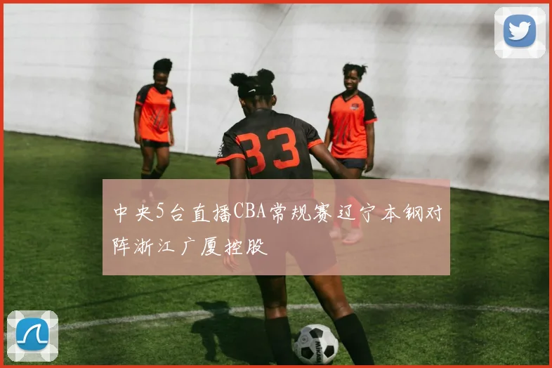 中央5台直播CBA常规赛辽宁本钢对阵浙江广厦控股