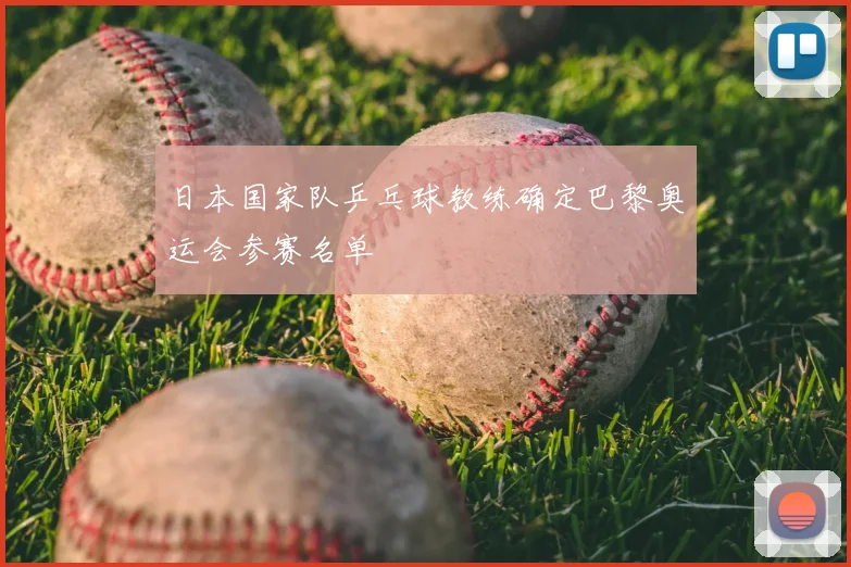 日本国家队乒乓球教练确定巴黎奥运会参赛名单
